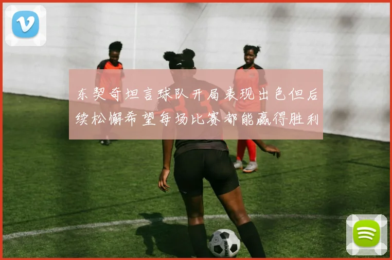 东契奇坦言球队开局表现出色但后续松懈希望每场比赛都能赢得胜利