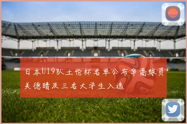 日本U19队土伦杯名单公布华裔球员关德晴及三名大学生入选