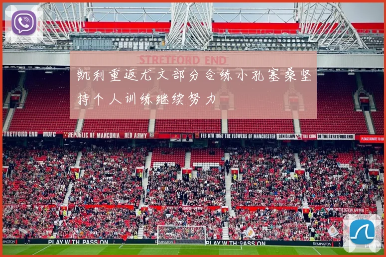 凯利重返尤文部分合练小孔塞桑坚持个人训练继续努力