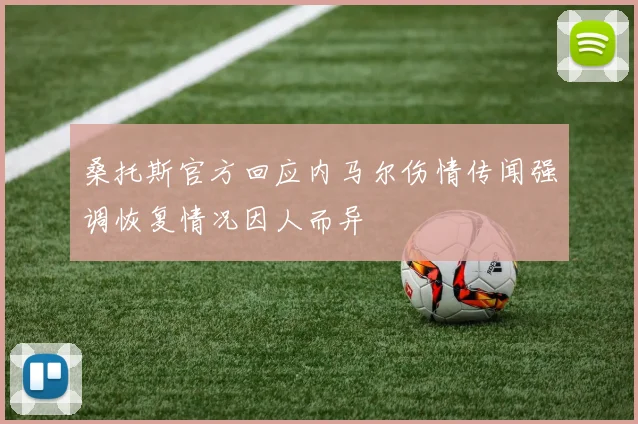 桑托斯官方回应内马尔伤情传闻强调恢复情况因人而异